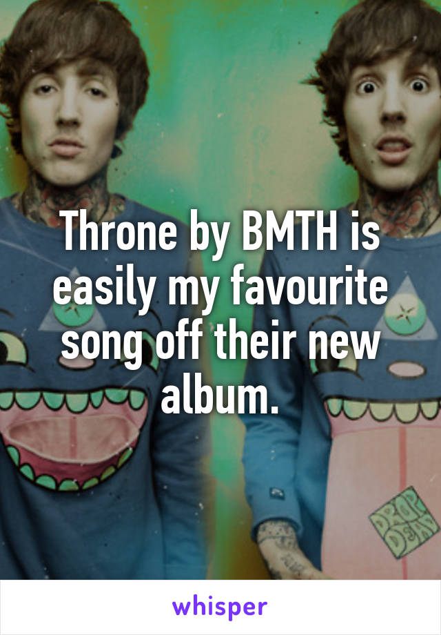 Throne by BMTH is easily my favourite song off their new album.