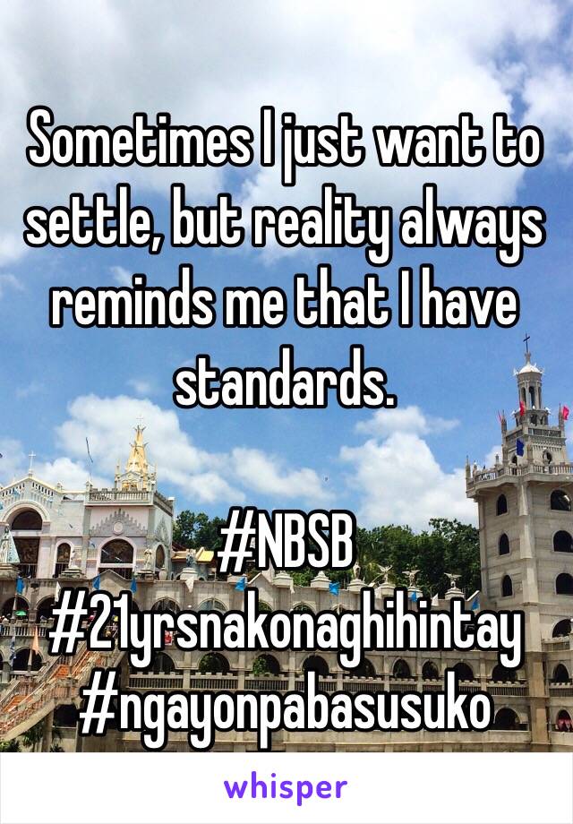 Sometimes I just want to settle, but reality always reminds me that I have standards. 

#NBSB 
#21yrsnakonaghihintay 
#ngayonpabasusuko