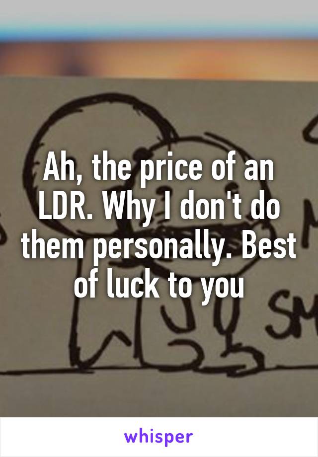 Ah, the price of an LDR. Why I don't do them personally. Best of luck to you