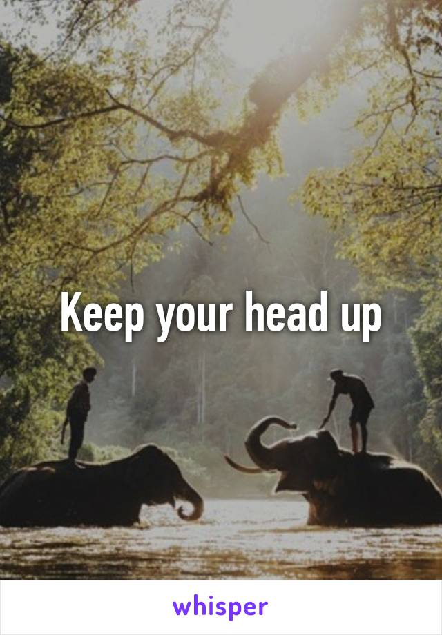 Keep your head up