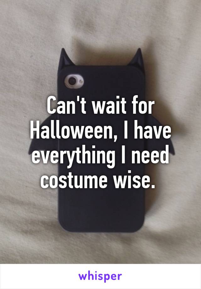 Can't wait for Halloween, I have everything I need costume wise. 