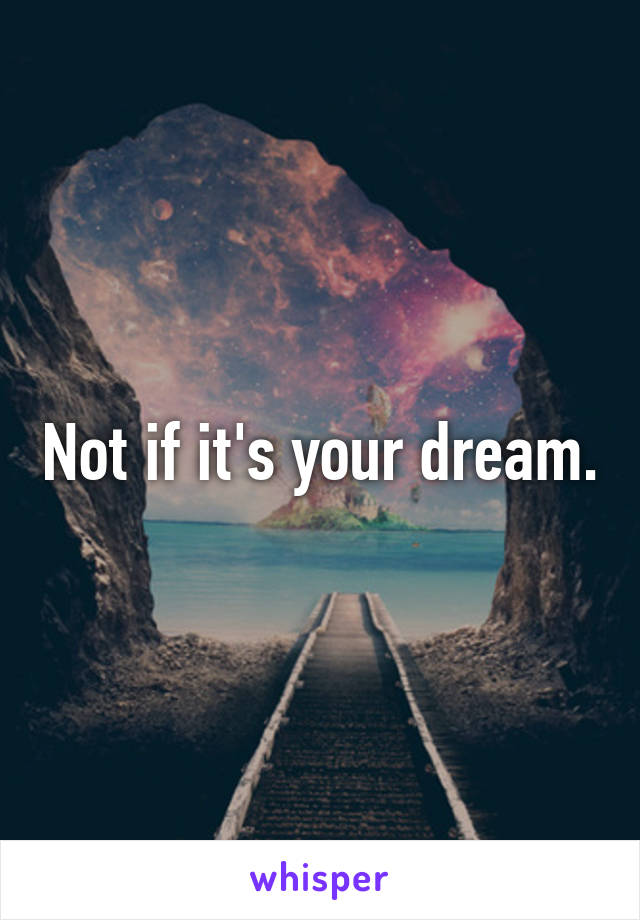 Not if it's your dream.