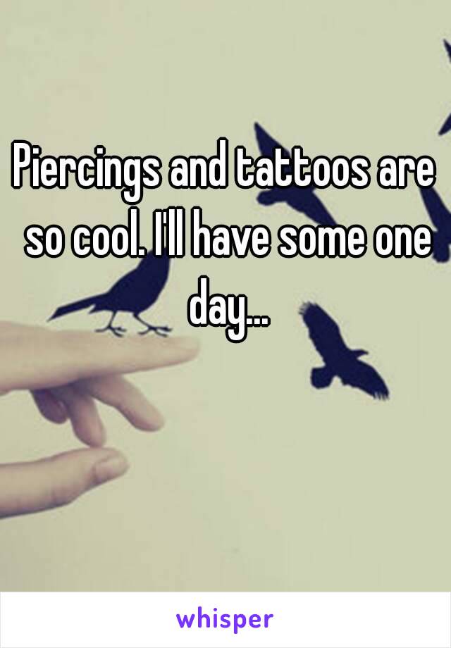 Piercings and tattoos are so cool. I'll have some one day... 😍