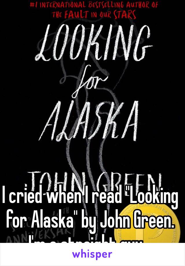 I cried when I read "Looking for Alaska" by John Green. I'm a straight guy...