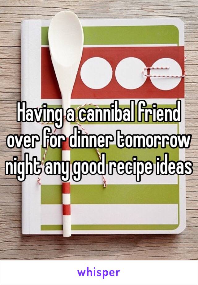 Having a cannibal friend over for dinner tomorrow night any good recipe ideas