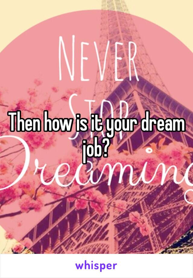 Then how is it your dream job?