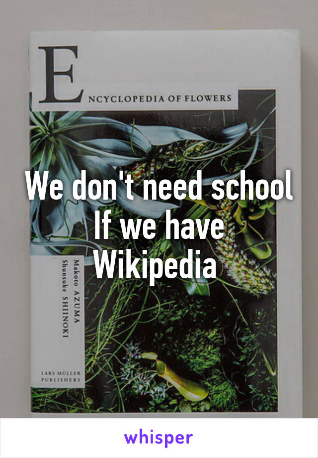 We don't need school
If we have Wikipedia 