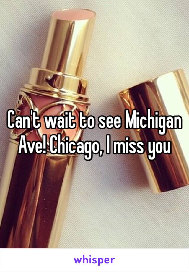 Can't wait to see Michigan Ave! Chicago, I miss you 