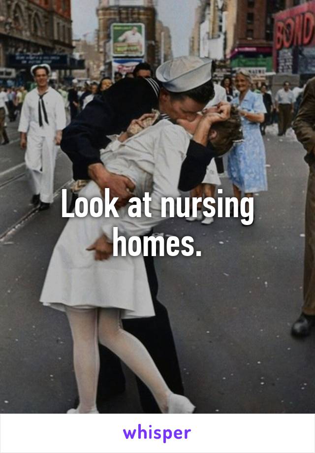 Look at nursing homes.