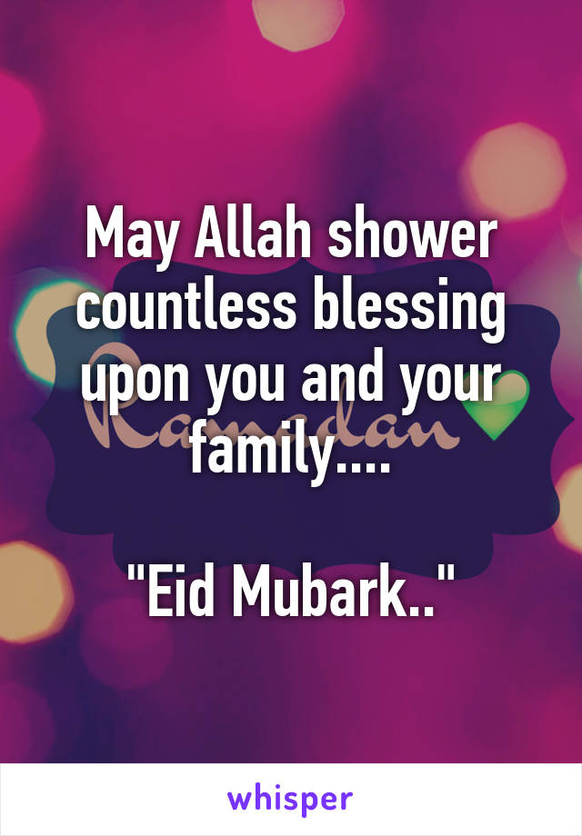 May Allah shower countless blessing upon you and your family....

"Eid Mubark.."