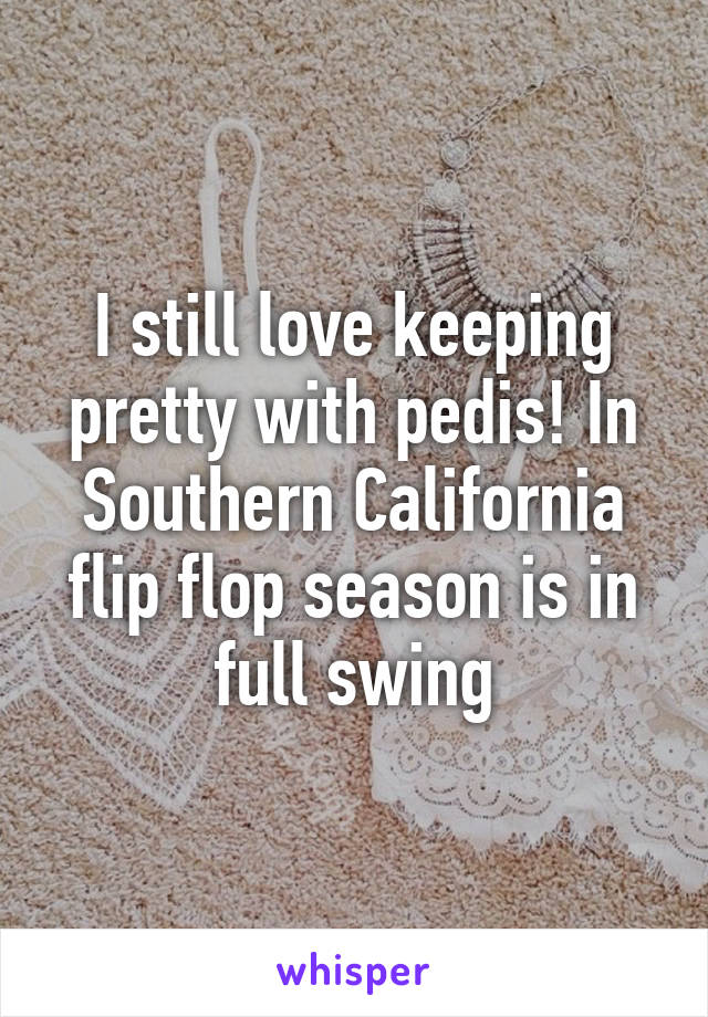 I still love keeping pretty with pedis! In Southern California flip flop season is in full swing