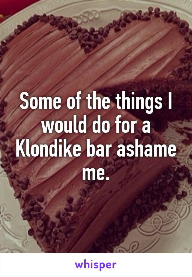 Some of the things I would do for a Klondike bar ashame me.