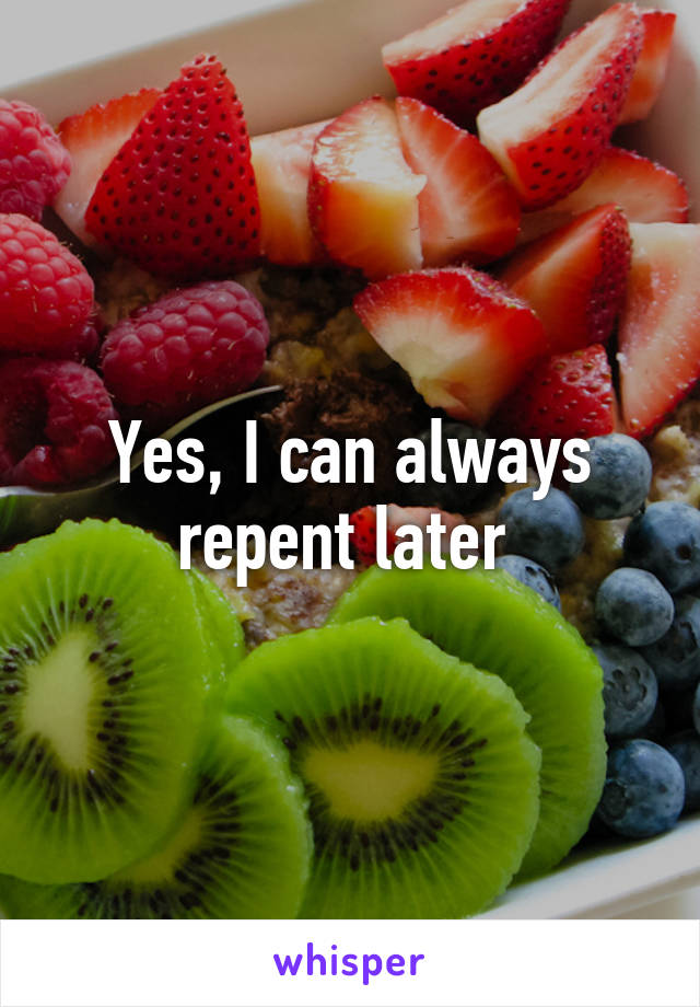 Yes, I can always repent later 