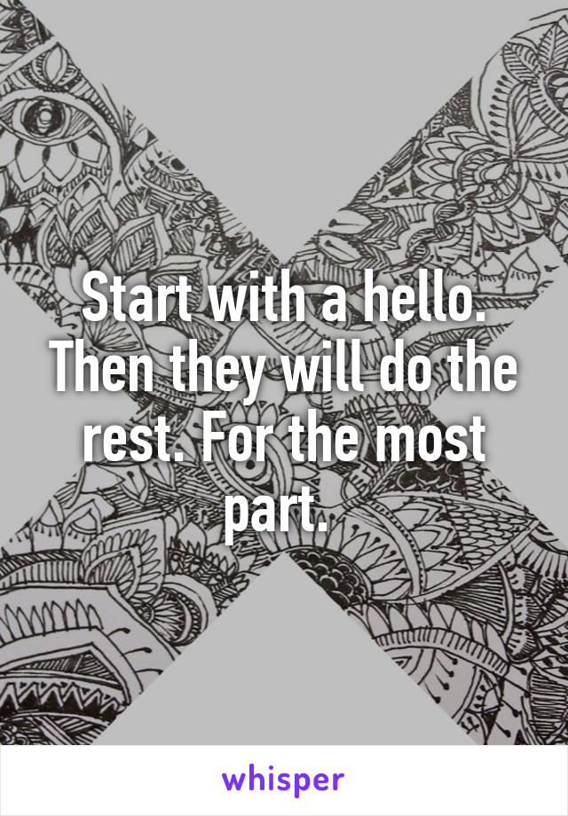 Start with a hello. Then they will do the rest. For the most part. 