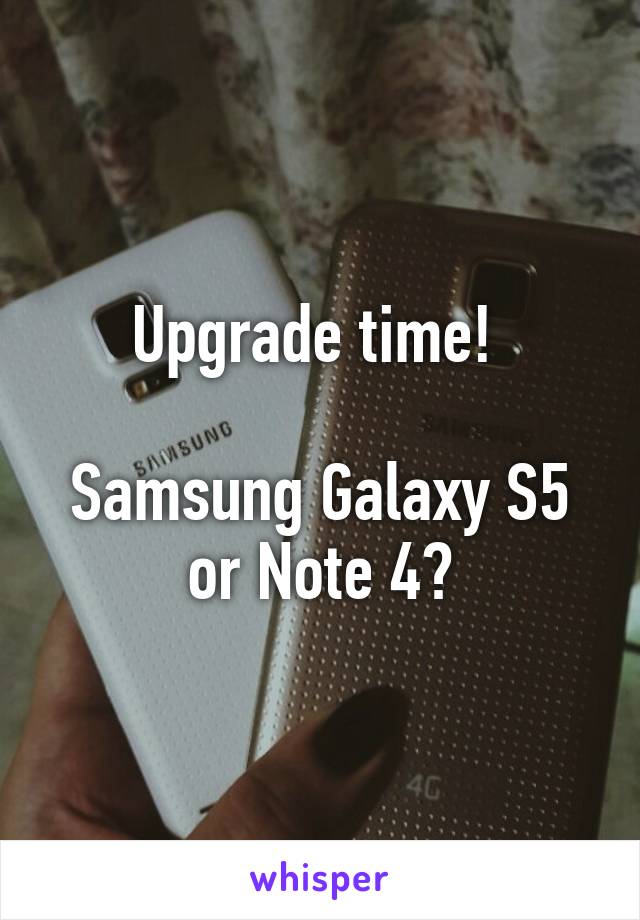 Upgrade time! 

Samsung Galaxy S5 or Note 4?