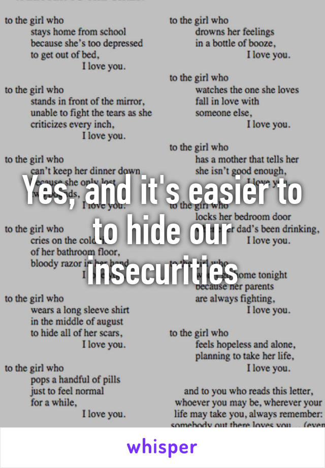 Yes, and it's easier to to hide our insecurities