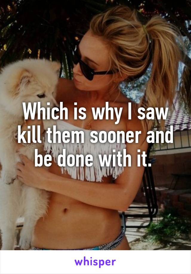 Which is why I saw kill them sooner and be done with it. 