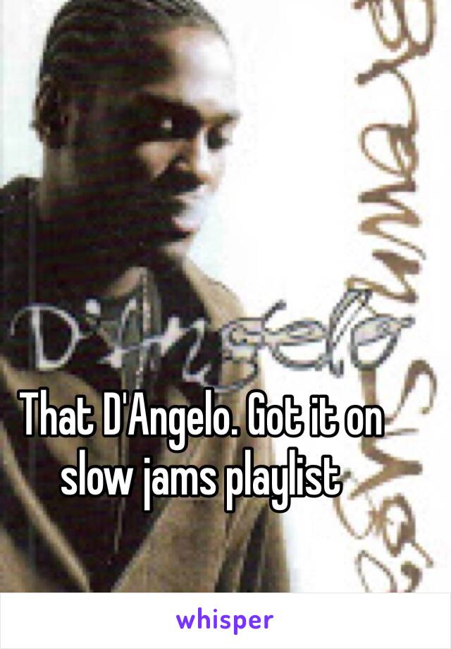 That D'Angelo. Got it on slow jams playlist 