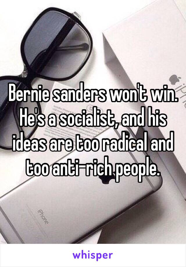 Bernie sanders won't win.
He's a socialist, and his ideas are too radical and too anti-rich people.