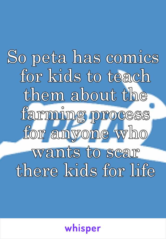 So peta has comics for kids to teach them about the farming process for anyone who wants to scar there kids for life