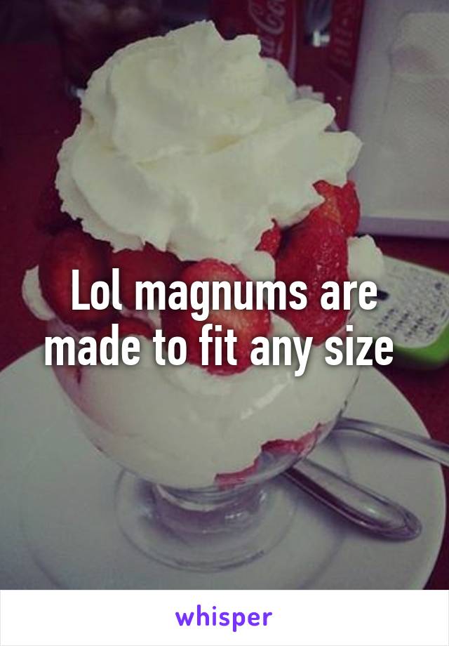 Lol magnums are made to fit any size 