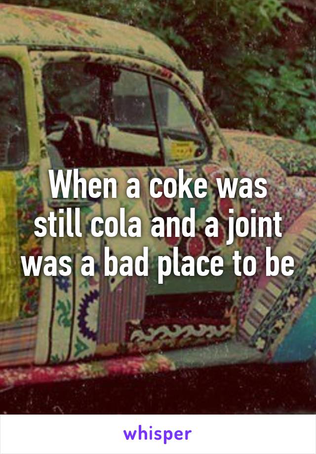 When a coke was still cola and a joint was a bad place to be