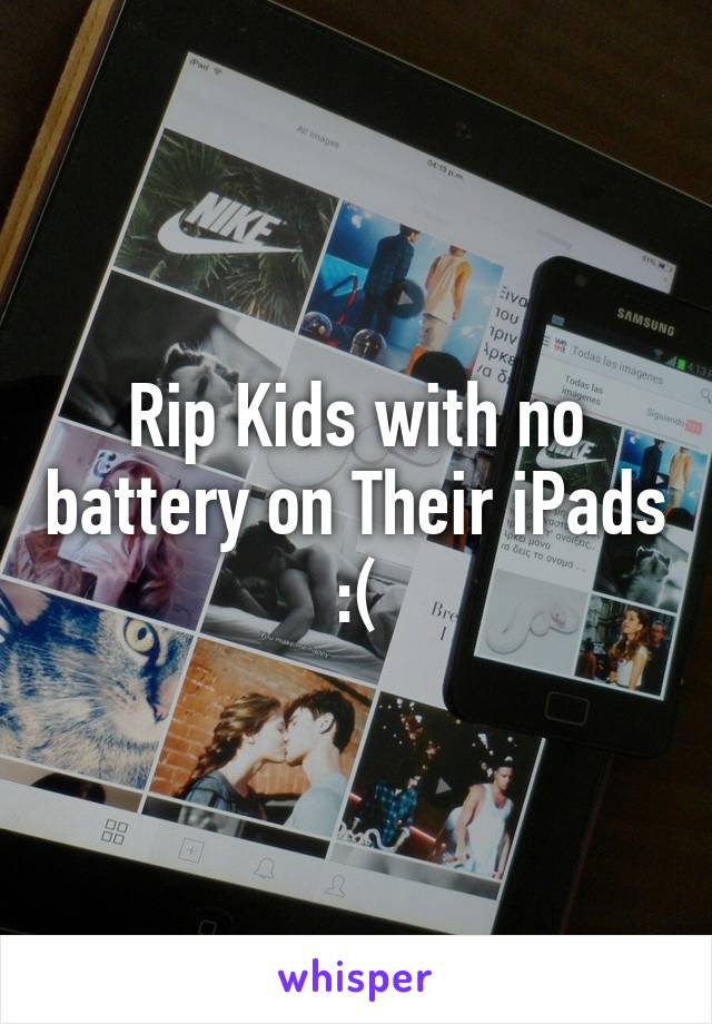 Rip Kids with no battery on Their iPads :(