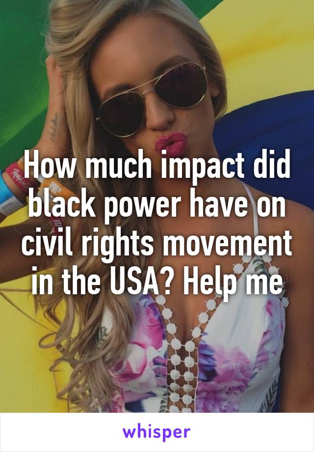 How much impact did black power have on civil rights movement in the USA? Help me