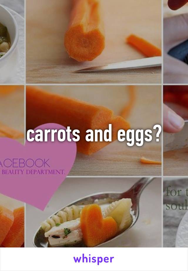 carrots and eggs?