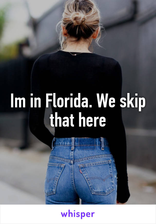 Im in Florida. We skip that here