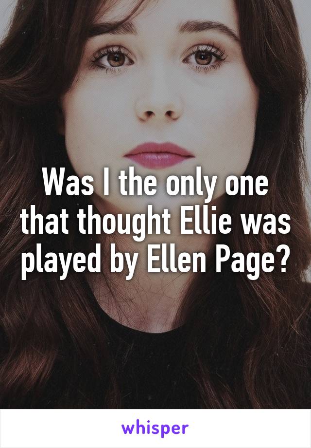 Was I the only one that thought Ellie was played by Ellen Page?