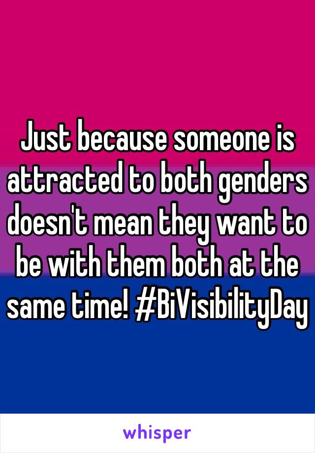 Just because someone is attracted to both genders doesn't mean they want to be with them both at the same time! #BiVisibilityDay