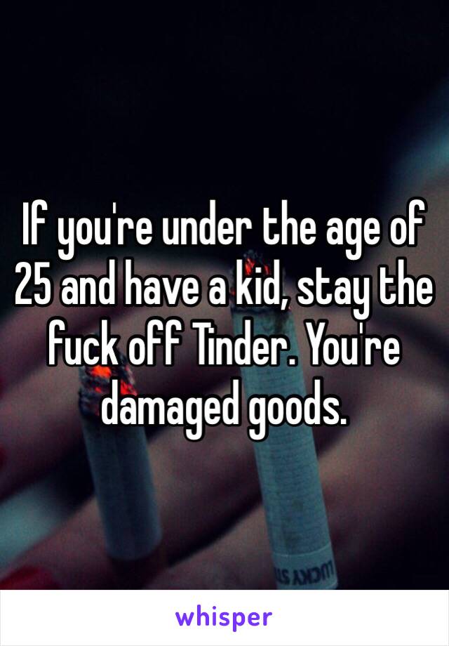 If you're under the age of 25 and have a kid, stay the fuck off Tinder. You're damaged goods.