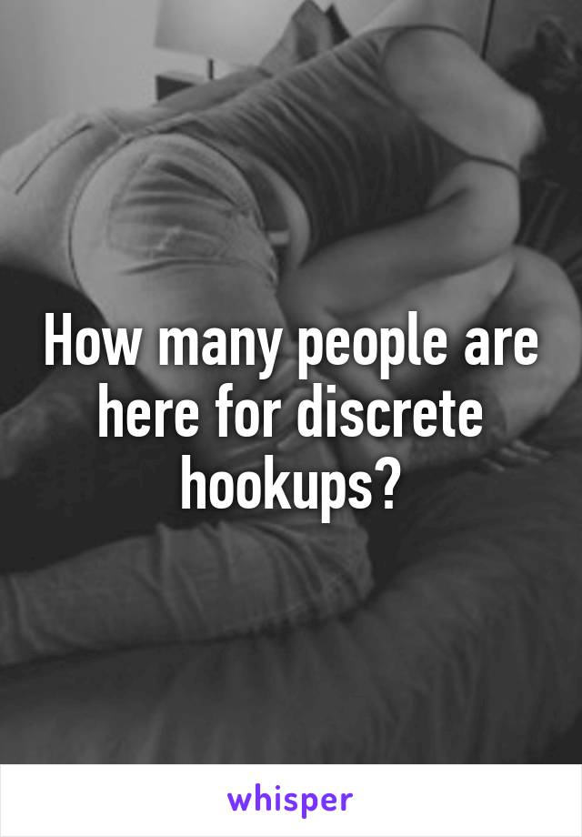 How many people are here for discrete hookups?