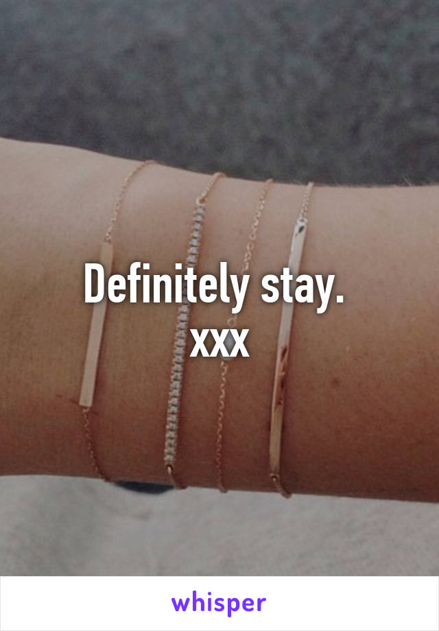 Definitely stay. 
xxx