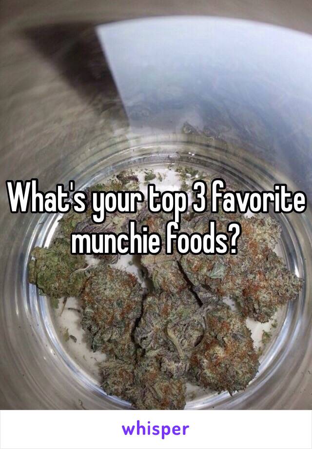 What's your top 3 favorite  munchie foods?