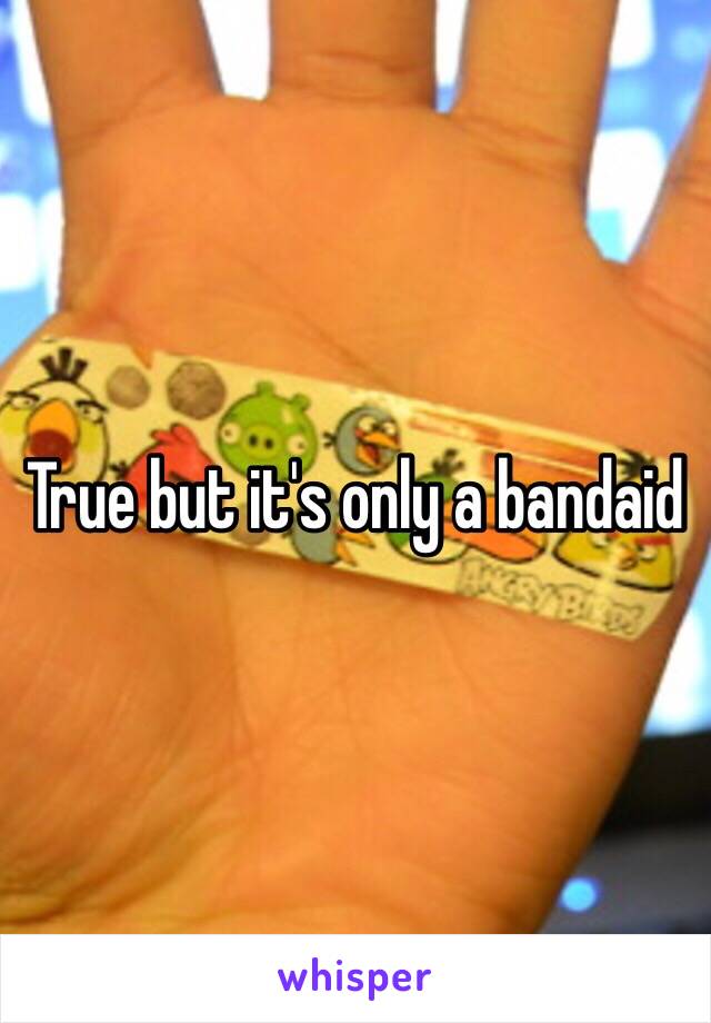 True but it's only a bandaid 