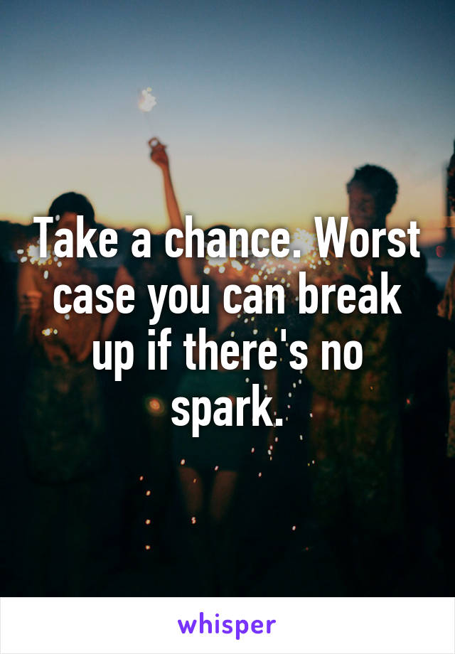 Take a chance. Worst case you can break up if there's no spark.