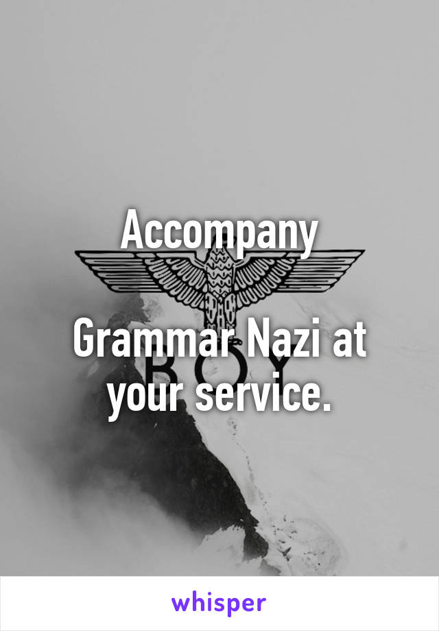 Accompany

Grammar Nazi at your service.