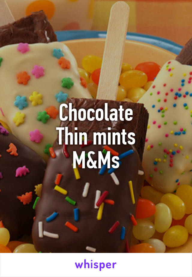 Chocolate
Thin mints
M&Ms