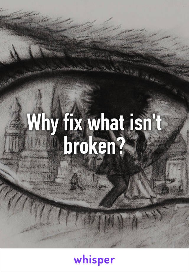 Why fix what isn't broken?