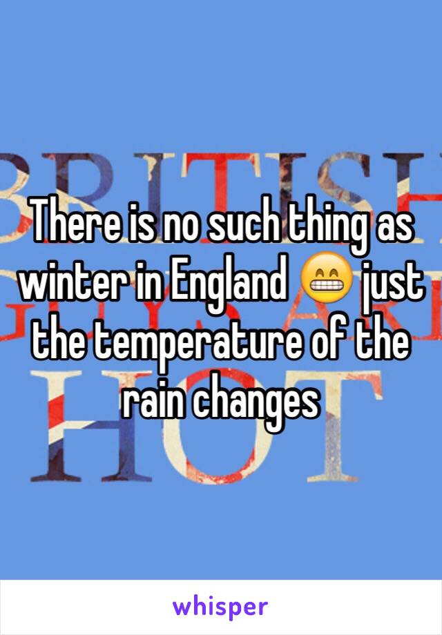 There is no such thing as winter in England 😁 just the temperature of the rain changes