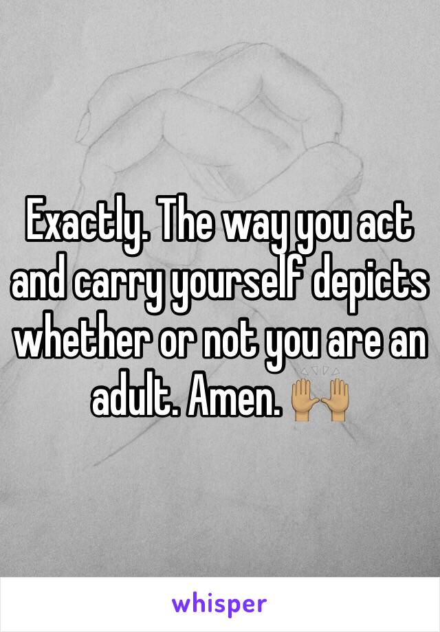 Exactly. The way you act and carry yourself depicts whether or not you are an adult. Amen. 🙌🏽