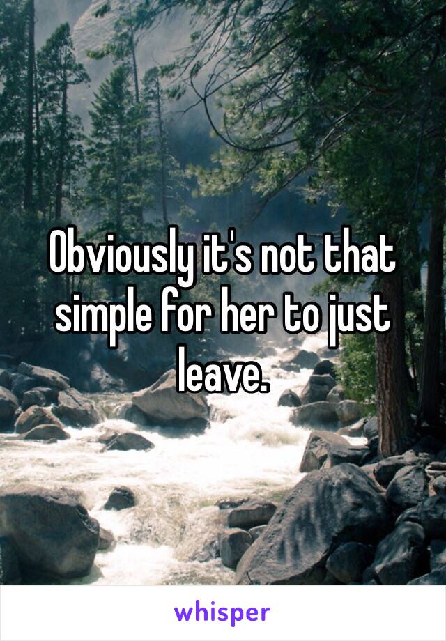 Obviously it's not that simple for her to just leave. 