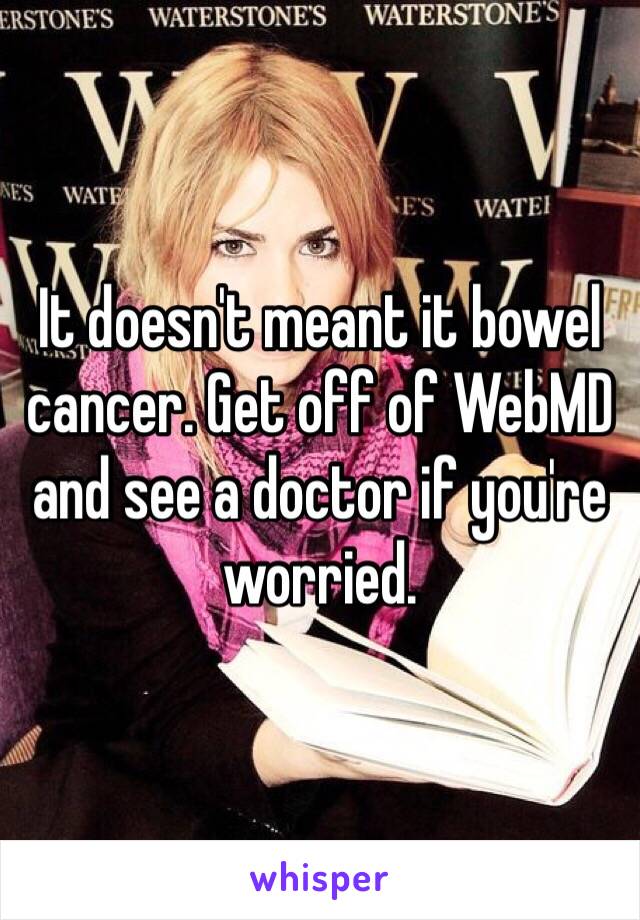 It doesn't meant it bowel cancer. Get off of WebMD and see a doctor if you're worried.