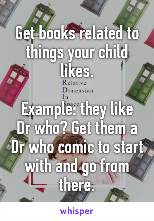 Get books related to things your child likes.

Example: they like Dr who? Get them a Dr who comic to start with and go from there.