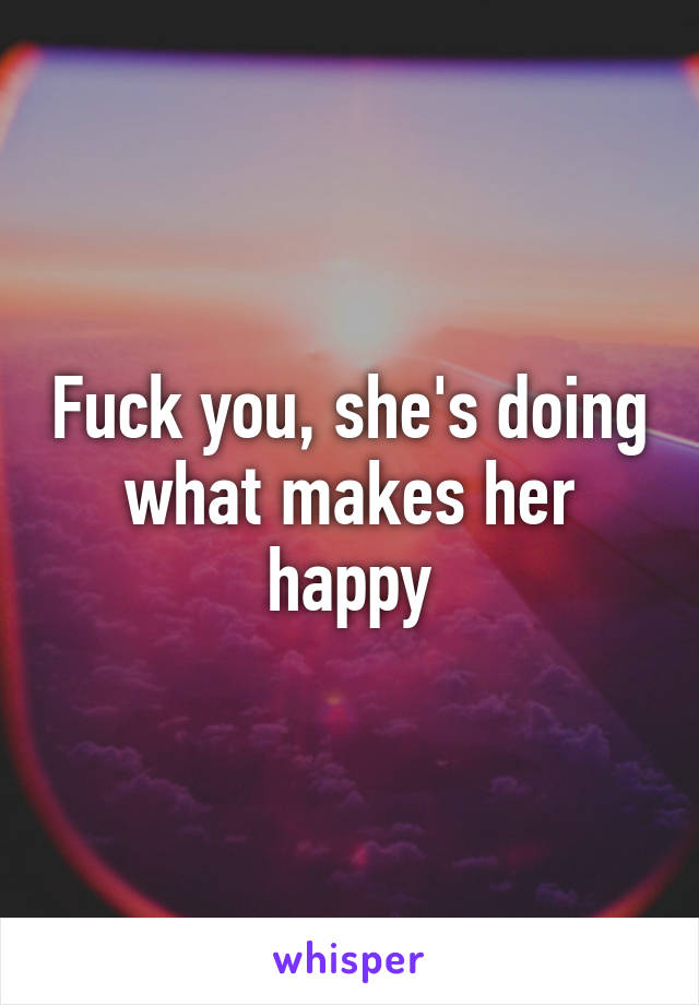 Fuck you, she's doing what makes her happy