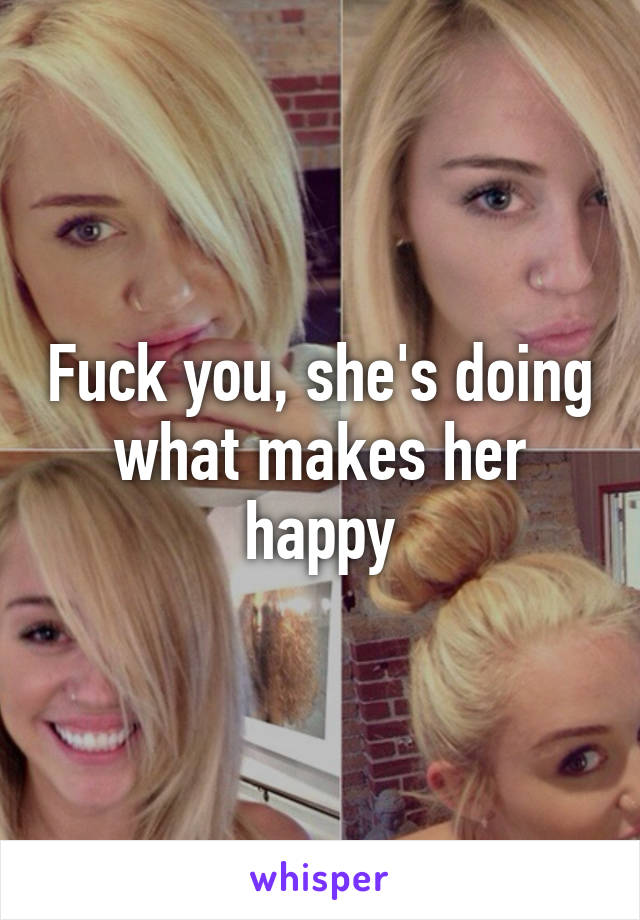 Fuck you, she's doing what makes her happy