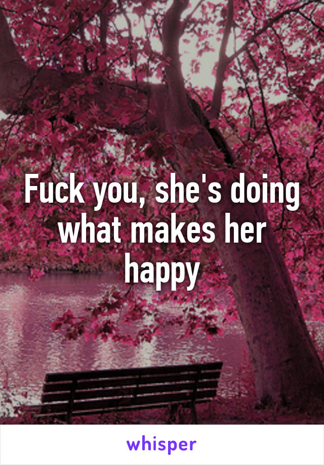 Fuck you, she's doing what makes her happy