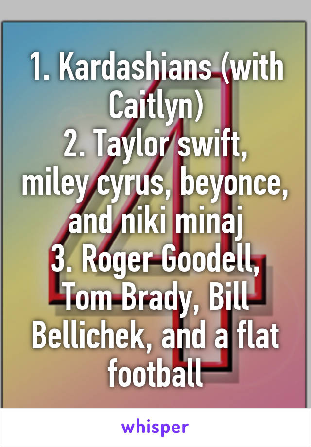 1. Kardashians (with Caitlyn)
2. Taylor swift, miley cyrus, beyonce, and niki minaj
3. Roger Goodell, Tom Brady, Bill Bellichek, and a flat football